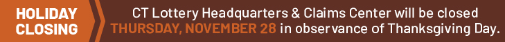 CT Lottery Headquarters and Claims Center will be closed THURSDAY, NOVEMBER 28 in observance of Thanksgiving Day.